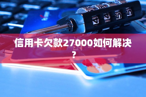 信用卡欠款27000如何解决？