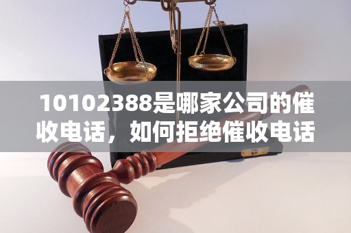 10102388是哪家公司的催收电话，如何拒绝催收电话