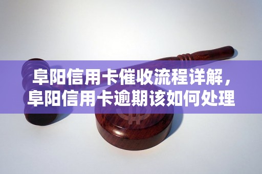 阜阳信用卡催收流程详解，阜阳信用卡逾期该如何处理