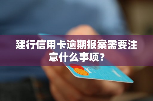 建行信用卡逾期报案需要注意什么事项？