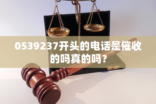 0539237开头的电话是催收的吗真的吗？