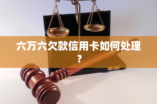 六万六欠款信用卡如何处理？