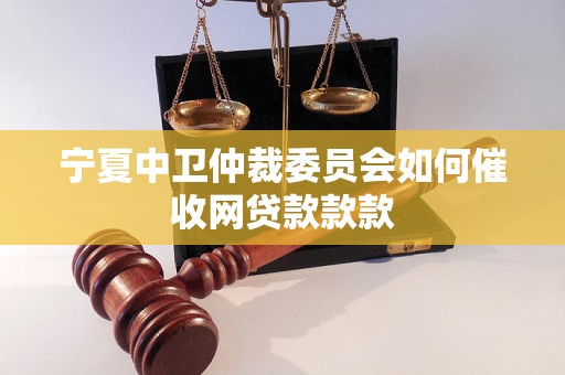 宁夏中卫仲裁委员会如何催收网贷款款款