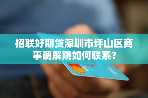 招联好期贷深圳市坪山区商事调解院如何联系？