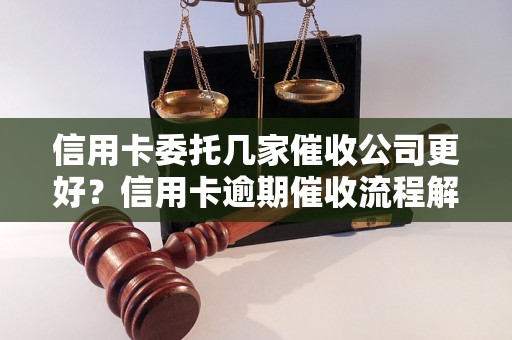 信用卡委托几家催收公司更好？信用卡逾期催收流程解析