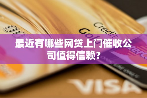 最近有哪些网贷上门催收公司值得信赖？