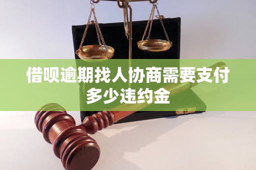 借呗逾期找人协商需要支付多少违约金