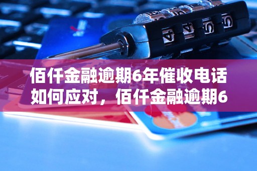 佰仟金融逾期6年催收电话如何应对，佰仟金融逾期6年催收电话真实案例解析