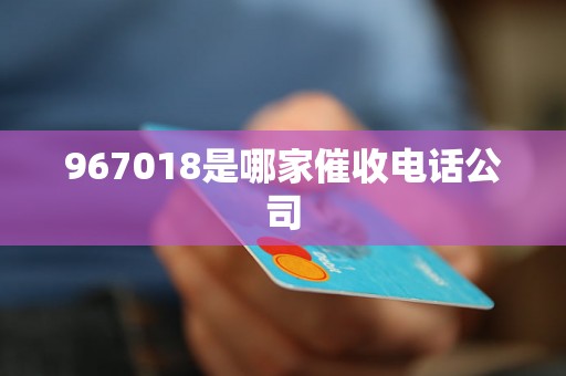 967018是哪家催收电话公司