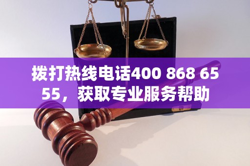 拨打热线电话400 868 6555，获取专业服务帮助