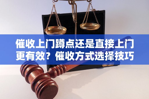 催收上门蹲点还是直接上门更有效？催收方式选择技巧解析