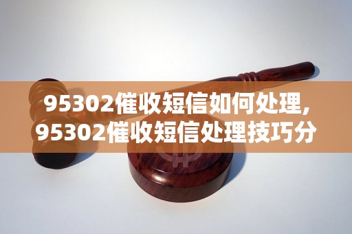 95302催收短信如何处理,95302催收短信处理技巧分享