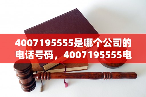 4007195555是哪个公司的电话号码，4007195555电话号码是什么用途