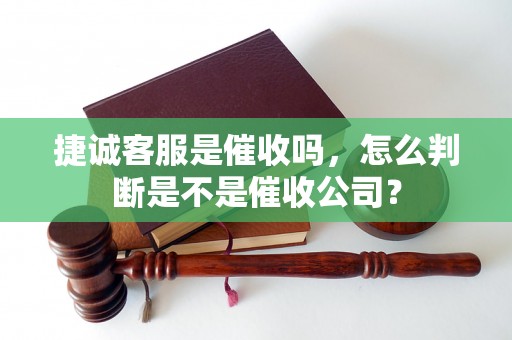 捷诚客服是催收吗，怎么判断是不是催收公司？