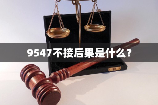 9547不接后果是什么？