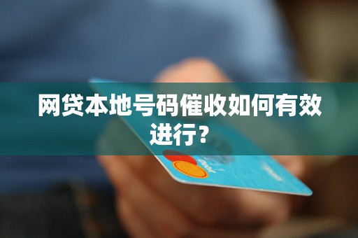 网贷本地号码催收如何有效进行？