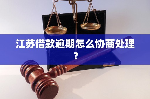 江苏借款逾期怎么协商处理？