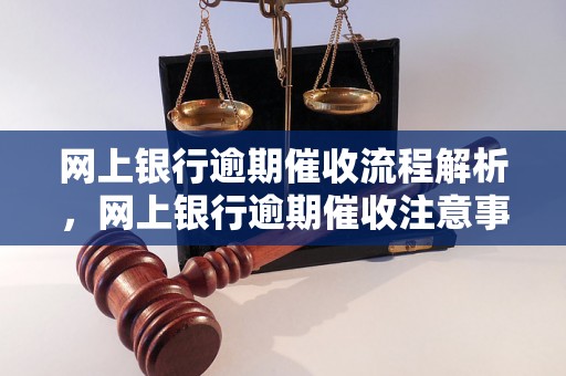 网上银行逾期催收流程解析，网上银行逾期催收注意事项