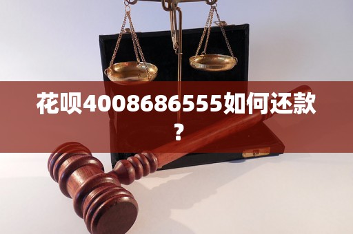 花呗4008686555如何还款？