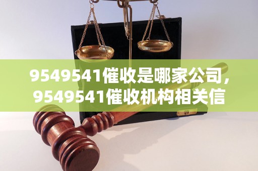 9549541催收是哪家公司，9549541催收机构相关信息