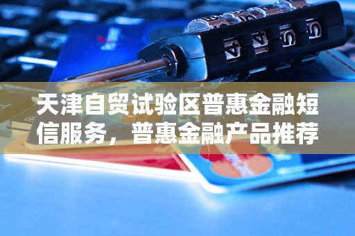 天津自贸试验区普惠金融短信服务，普惠金融产品推荐