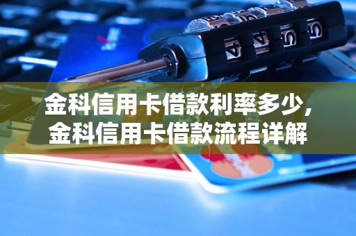 金科信用卡借款利率多少,金科信用卡借款流程详解