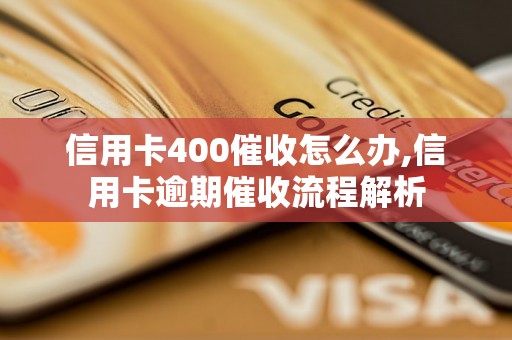 信用卡400催收怎么办,信用卡逾期催收流程解析