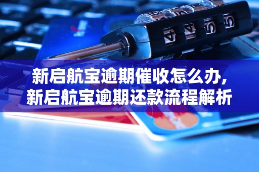 新启航宝逾期催收怎么办,新启航宝逾期还款流程解析