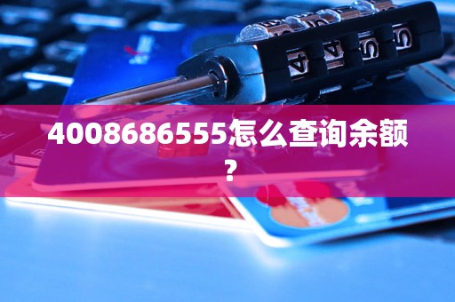 4008686555怎么查询余额？