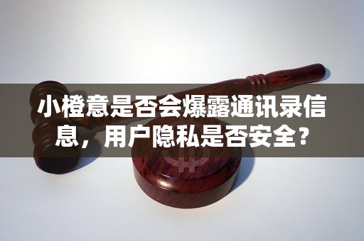 小橙意是否会爆露通讯录信息，用户隐私是否安全？