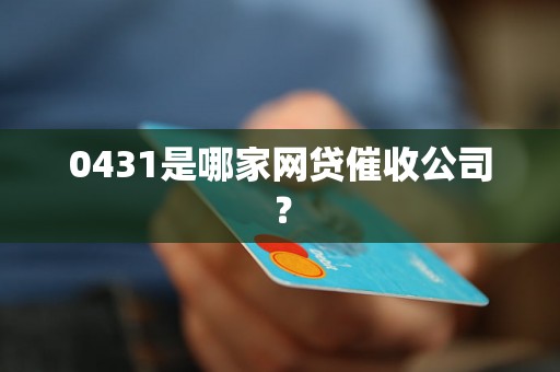 0431是哪家网贷催收公司？