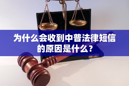 为什么会收到中普法律短信的原因是什么？