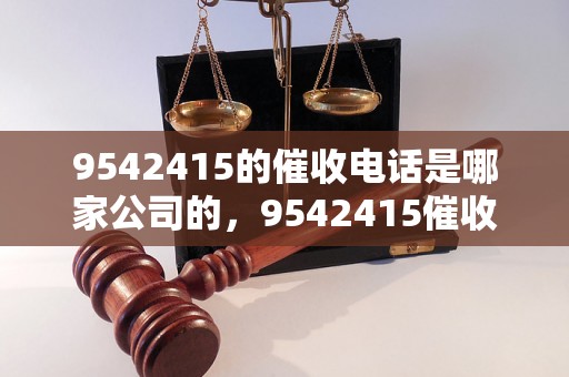 9542415的催收电话是哪家公司的，9542415催收公司名单