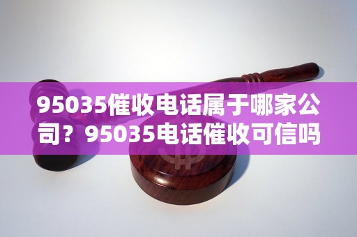 95035催收电话属于哪家公司？95035电话催收可信吗？