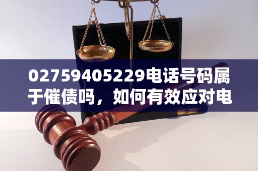 02759405229电话号码属于催债吗，如何有效应对电话催债