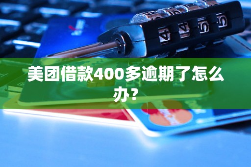 美团借款400多逾期了怎么办？