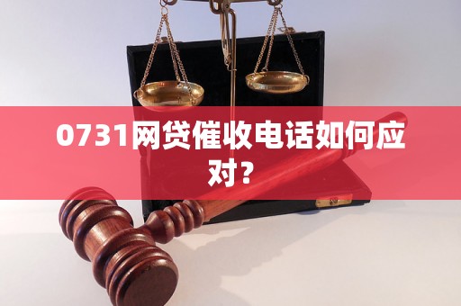 0731网贷催收电话如何应对？