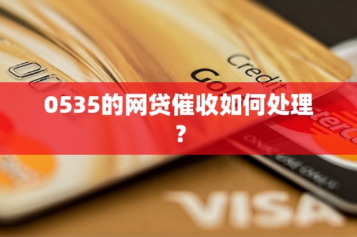 0535的网贷催收如何处理？