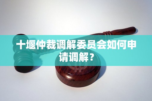 十堰仲裁调解委员会如何申请调解？