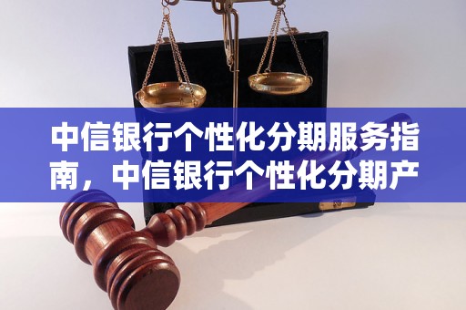 中信银行个性化分期服务指南，中信银行个性化分期产品推荐