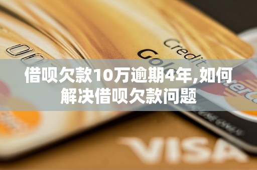 借呗欠款10万逾期4年,如何解决借呗欠款问题