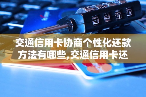 交通信用卡协商个性化还款方法有哪些,交通信用卡还款技巧分享