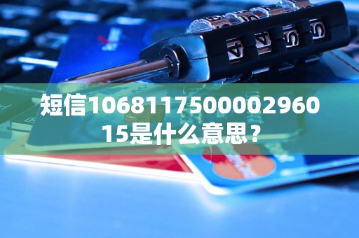 短信106811750000296015是什么意思？