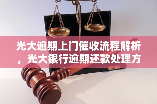 光大逾期上门催收流程解析，光大银行逾期还款处理方式