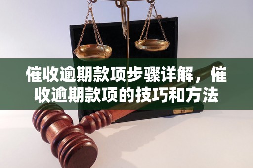 催收逾期款项步骤详解，催收逾期款项的技巧和方法