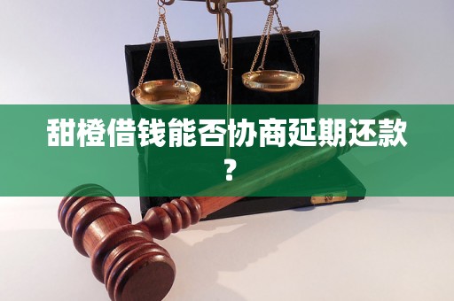 甜橙借钱能否协商延期还款？