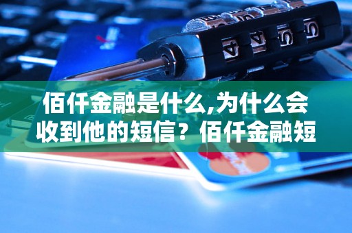 佰仟金融是什么,为什么会收到他的短信？佰仟金融短信的真实性如何？