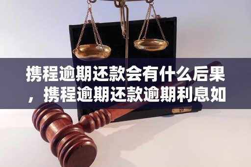 携程逾期还款会有什么后果，携程逾期还款逾期利息如何计算