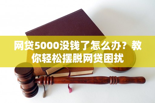 网贷5000没钱了怎么办？教你轻松摆脱网贷困扰