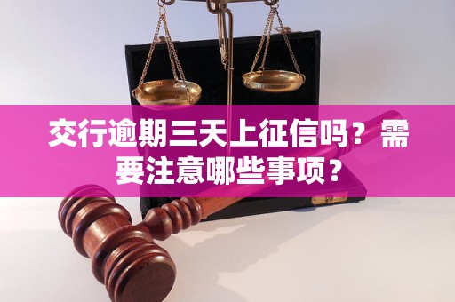 交行逾期三天上征信吗？需要注意哪些事项？